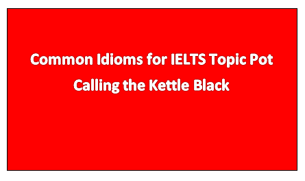 The Pot Calling the Kettle Black - Idioms