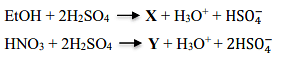 EtOH+2H2SO4 X+H3OHSO4−HNO3+2H2SO4 Y+H3O+2HSO4